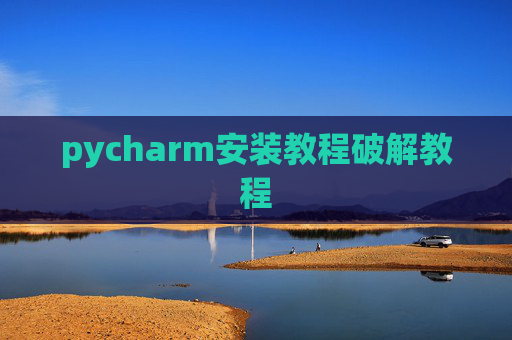 pycharm安装教程破解教程 pycharm安装教程破解教程